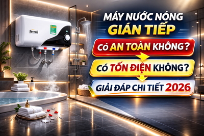 Máy nước nóng gián tiếp có an toàn không? Có tốn điện không? Giải đáp chi tiết 2026